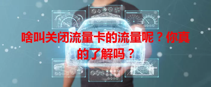 啥叫关闭流量卡的流量呢？你真的了解吗？