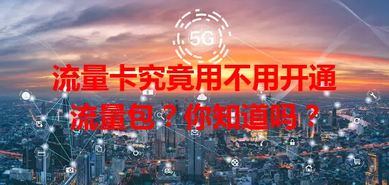 流量卡究竟用不用开通流量包？你知道吗？