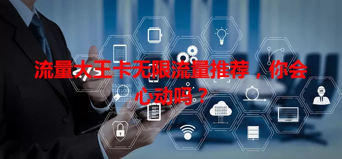 流量大王卡无限流量推荐，你会心动吗？