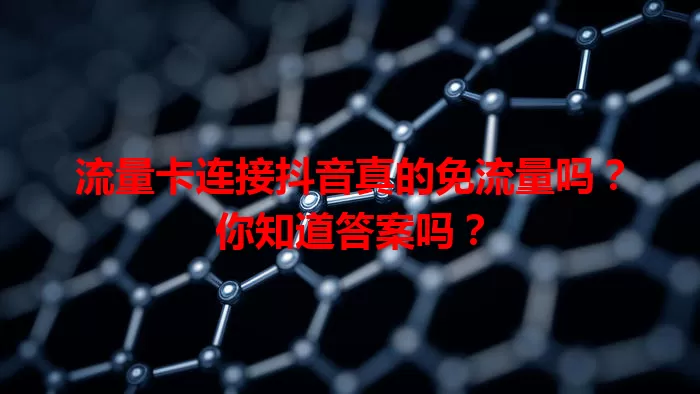 流量卡连接抖音真的免流量吗？你知道答案吗？