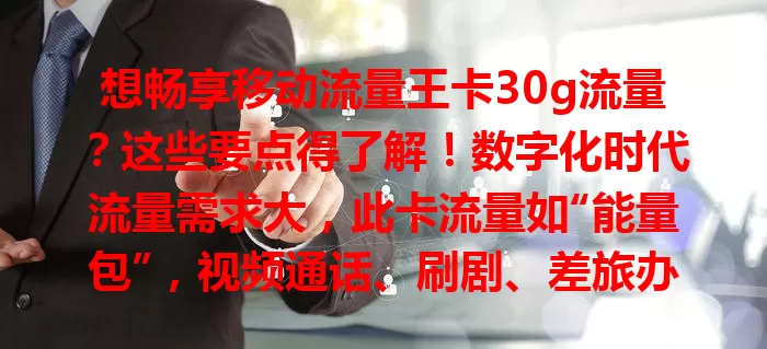 想畅享移动流量王卡30g流量？这些要点得了解！数字化时代流量需求大，此卡流量如“能量包”，视频通话、刷剧、差旅办公学习都不愁，让你尽情享受科技乐趣