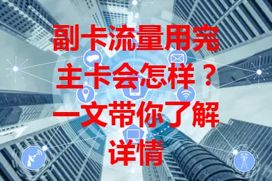 副卡流量用完主卡会怎样？一文带你了解详情