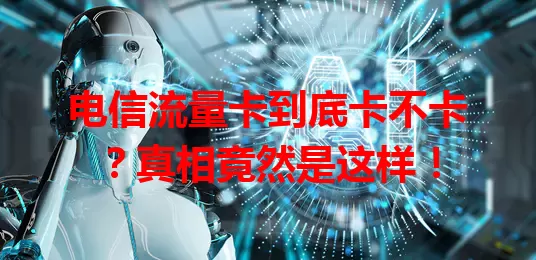 电信流量卡到底卡不卡？真相竟然是这样！