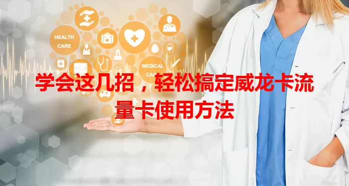 学会这几招，轻松搞定威龙卡流量卡使用方法