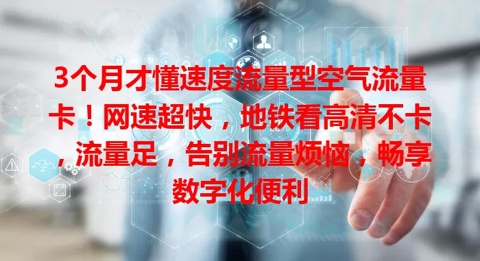 3个月才懂速度流量型空气流量卡！网速超快，地铁看高清不卡，流量足，告别流量烦恼，畅享数字化便利