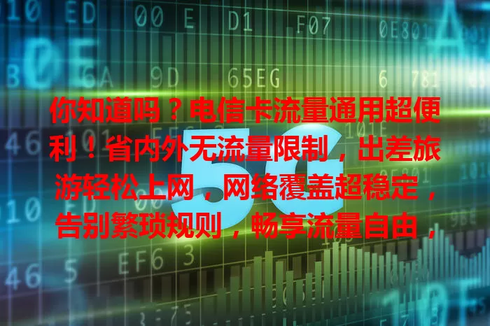 你知道吗？电信卡流量通用超便利！省内外无流量限制，出差旅游轻松上网，网络覆盖超稳定，告别繁琐规则，畅享流量自由，个人商务都受益！