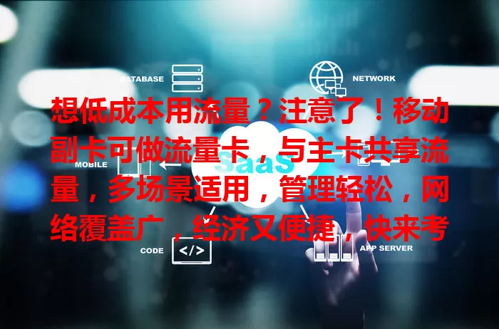 想低成本用流量？注意了！移动副卡可做流量卡，与主卡共享流量，多场景适用，管理轻松，网络覆盖广，经济又便捷，快来考虑！