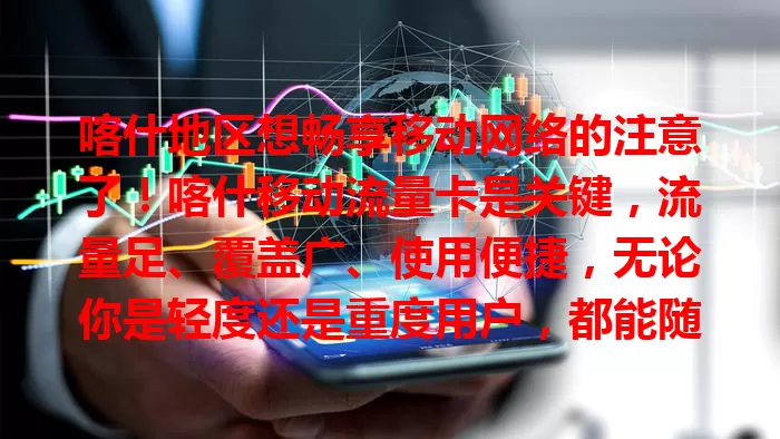 喀什地区想畅享移动网络的注意了！喀什移动流量卡是关键，流量足、覆盖广、使用便捷，无论你是轻度还是重度用户，都能随时畅快上网，客服贴心，助你尽情享受网络便利。