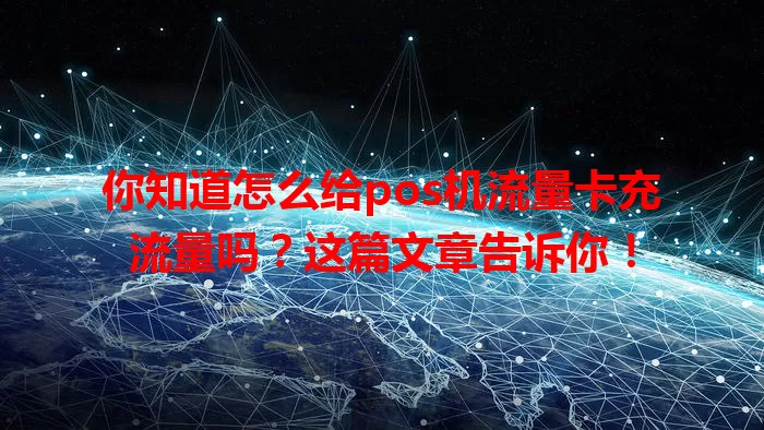 你知道怎么给pos机流量卡充流量吗？这篇文章告诉你！
