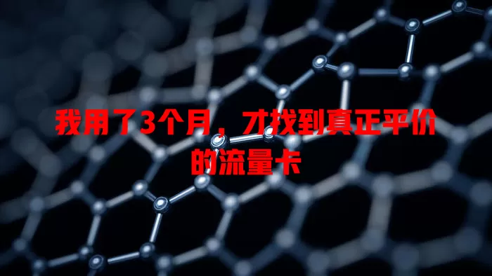 我用了3个月，才找到真正平价的流量卡