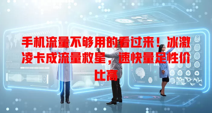 手机流量不够用的看过来！冰激凌卡成流量救星，速快量足性价比高