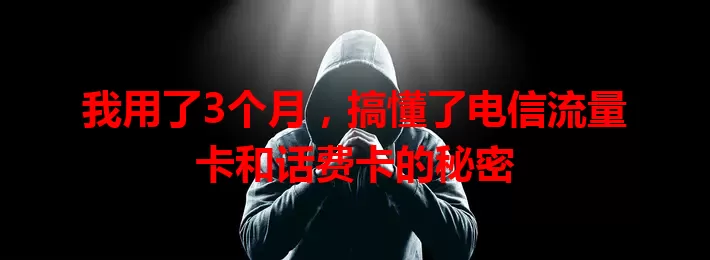 我用了3个月，搞懂了电信流量卡和话费卡的秘密