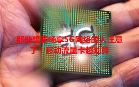 那些想要畅享5G网络的人注意了！移动流量卡超划算