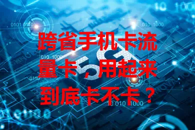 跨省手机卡流量卡，用起来到底卡不卡？