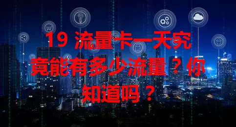 19 流量卡一天究竟能有多少流量？你知道吗？