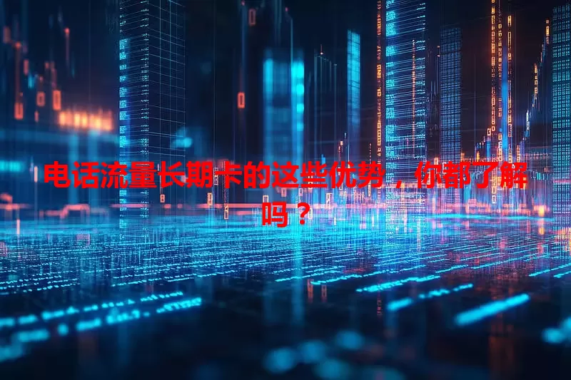 电话流量长期卡的这些优势，你都了解吗？