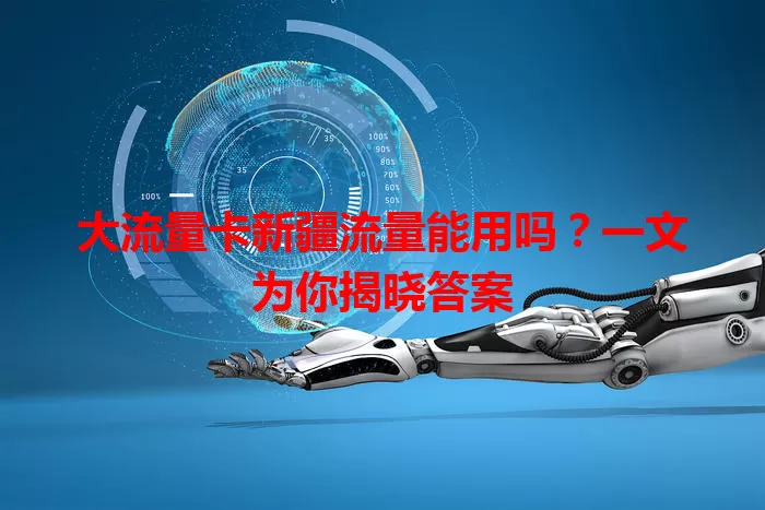 大流量卡新疆流量能用吗？一文为你揭晓答案
