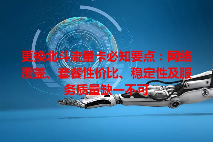 更换北斗流量卡必知要点：网络覆盖、套餐性价比、稳定性及服务质量缺一不可