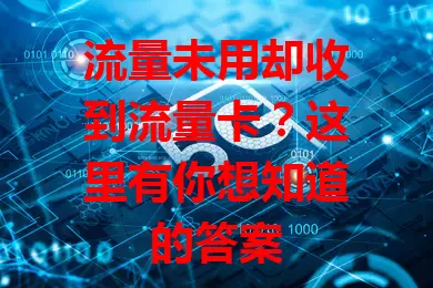 流量未用却收到流量卡？这里有你想知道的答案