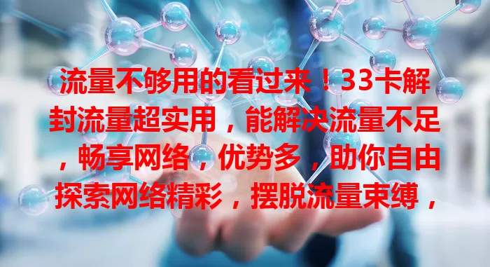 流量不够用的看过来！33卡解封流量超实用，能解决流量不足，畅享网络，优势多，助你自由探索网络精彩，摆脱流量束缚，快来关注！