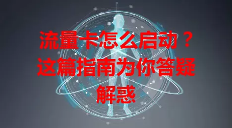 流量卡怎么启动？这篇指南为你答疑解惑