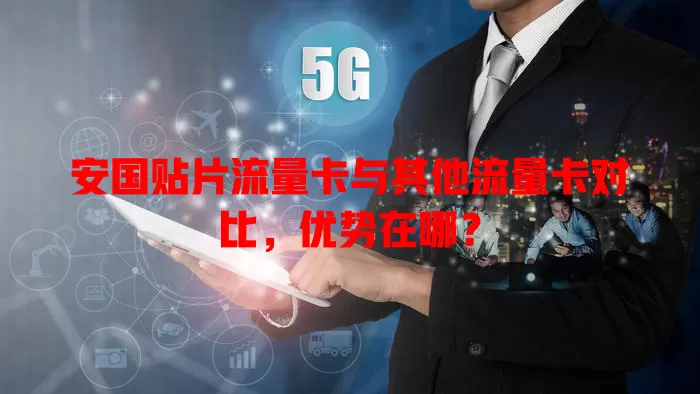 安国贴片流量卡与其他流量卡对比，优势在哪？