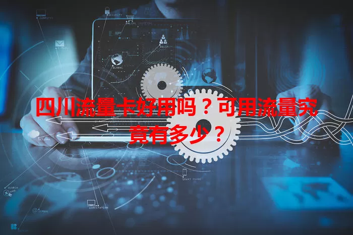 四川流量卡好用吗？可用流量究竟有多少？