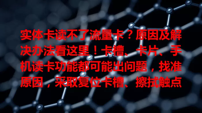 实体卡读不了流量卡？原因及解决办法看这里！卡槽、卡片、手机读卡功能都可能出问题，找准原因，采取复位卡槽、擦拭触点、检查卡片、重启手机等措施，就能恢复正常使用。