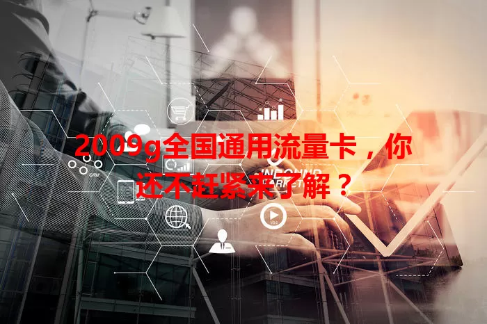 2009g全国通用流量卡，你还不赶紧来了解？