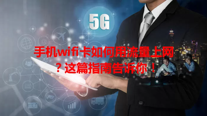 手机wifi卡如何用流量上网？这篇指南告诉你！