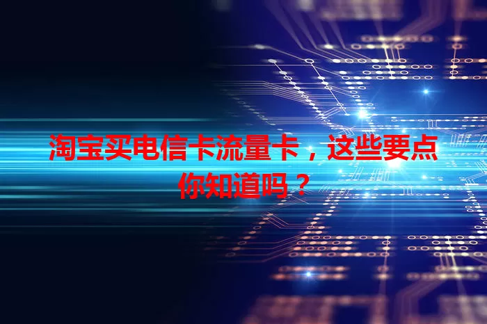 淘宝买电信卡流量卡，这些要点你知道吗？