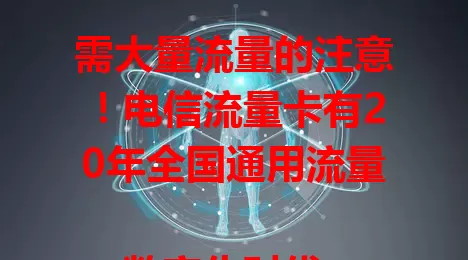 需大量流量的注意！电信流量卡有20年全国通用流量

数字化时代，流量对生活工作超重要。电信这款卡，20年全国通用流量，出差旅行、在线娱乐、远程办公学习都不愁，畅享便捷精彩，赶紧考虑！