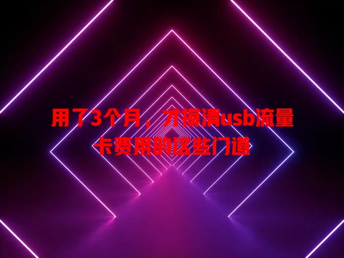 用了3个月，才摸清usb流量卡费用的这些门道