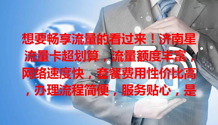 想要畅享流量的看过来！济南星流量卡超划算，流量额度丰富，网络速度快，套餐费用性价比高，办理流程简便，服务贴心，是流量使用的理想之选