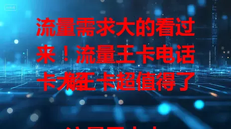流量需求大的看过来！流量王卡电话卡大王卡超值得了解

流量王卡电话卡大王卡，对流量需求大的用户是不错选择。信息时代，社交娱乐、工作都需大量流量。它有丰富套餐，通话质量出色，大王卡还有专属优惠，能免流，快来深入了解！