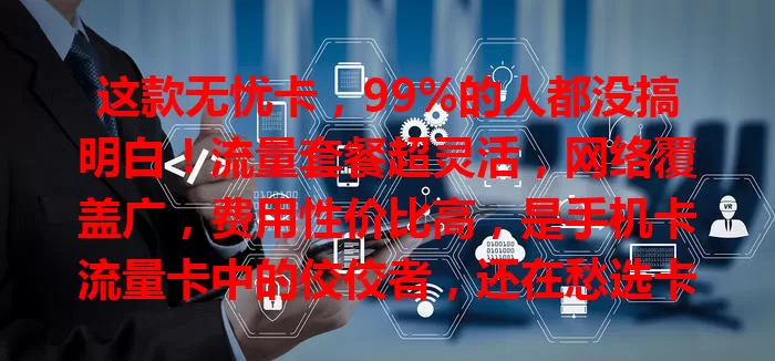 这款无忧卡，99%的人都没搞明白！流量套餐超灵活，网络覆盖广，费用性价比高，是手机卡流量卡中的佼佼者，还在愁选卡？快来看看无忧卡！
