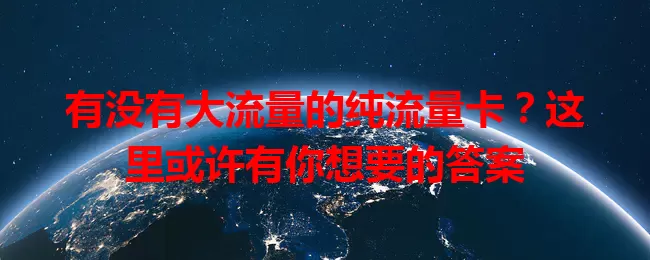 有没有大流量的纯流量卡？这里或许有你想要的答案