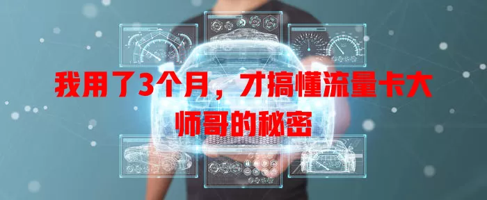 我用了3个月，才搞懂流量卡大师哥的秘密