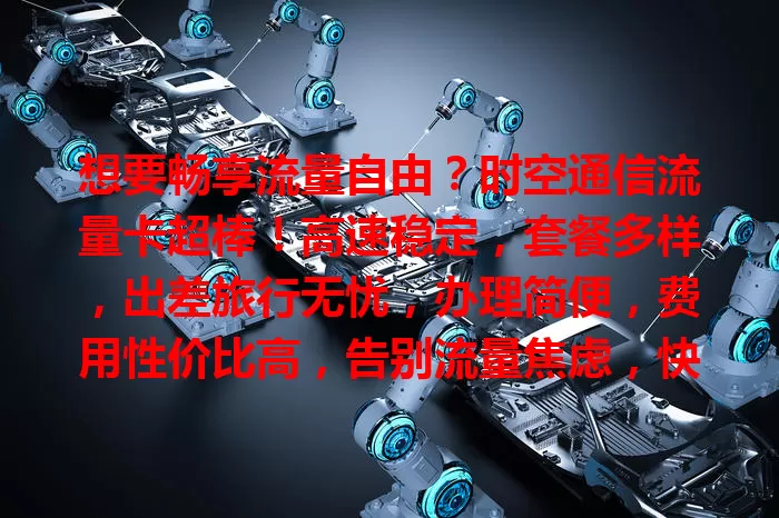 想要畅享流量自由？时空通信流量卡超棒！高速稳定，套餐多样，出差旅行无忧，办理简便，费用性价比高，告别流量焦虑，快关注开启精彩数字生活