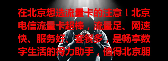在北京想选流量卡的注意！北京电信流量卡超棒，流量足、网速快、服务好、套餐多，是畅享数字生活的得力助手，值得北京朋友选用！
