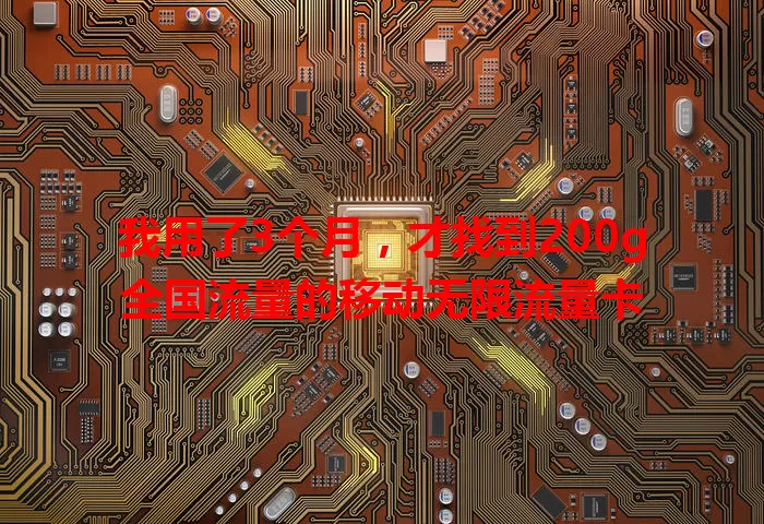 我用了3个月，才找到200g全国流量的移动无限流量卡