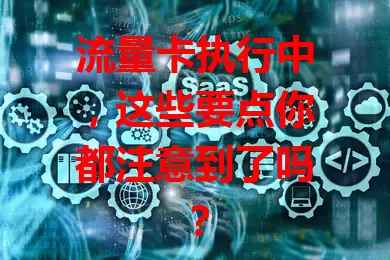 流量卡执行中，这些要点你都注意到了吗？