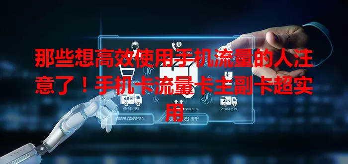 那些想高效使用手机流量的人注意了！手机卡流量卡主副卡超实用