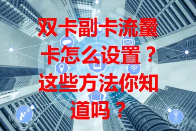 双卡副卡流量卡怎么设置？这些方法你知道吗？