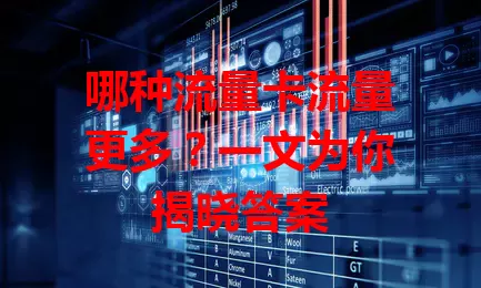 哪种流量卡流量更多？一文为你揭晓答案