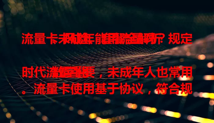 流量卡未成年能用流量吗？规定、风险、套餐全解析

数字化时代流量重要，未成年人也常用。流量卡使用基于协议，符合规定可正常用。但有网络风险，套餐有差异，家长要监管考量。部分运营商有优惠，符合规定受监管就能用。