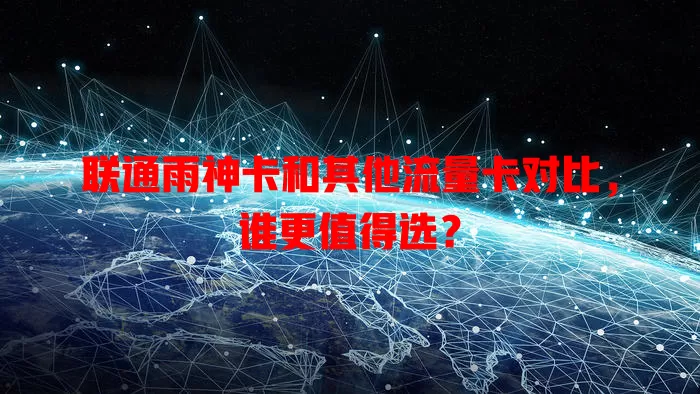 联通雨神卡和其他流量卡对比，谁更值得选？