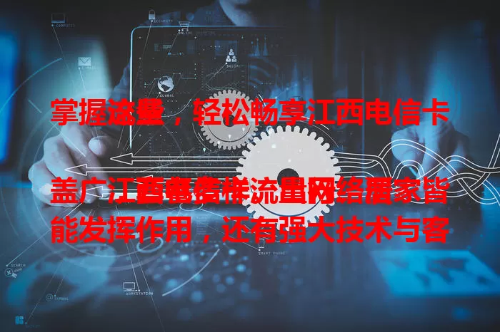 掌握这些，轻松畅享江西电信卡流量

江西电信卡流量网络覆盖广，套餐多样。出行、居家皆能发挥作用，还有强大技术与客服团队保障，让你随时享受充足稳定流量