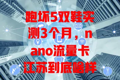 跑坏5双鞋实测3个月，nano流量卡江苏到底啥样？