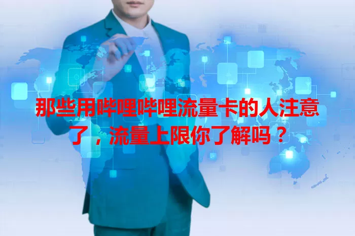 那些用哔哩哔哩流量卡的人注意了，流量上限你了解吗？